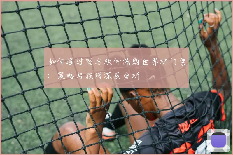 如何通过官方软件抢购世界杯门票：策略与技巧深度分析