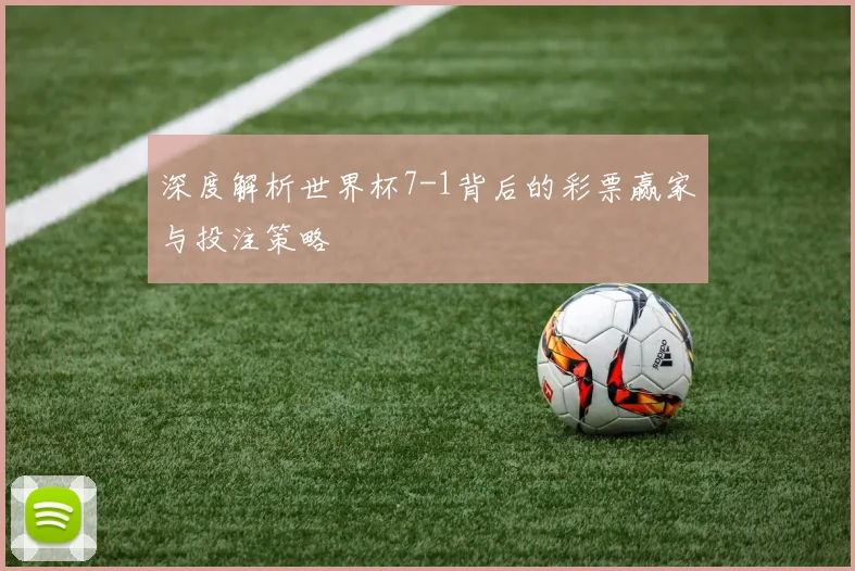 深度解析世界杯7-1背后的彩票赢家与投注策略