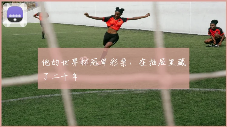 他的世界杯冠军彩票,在抽屉里藏了二十年