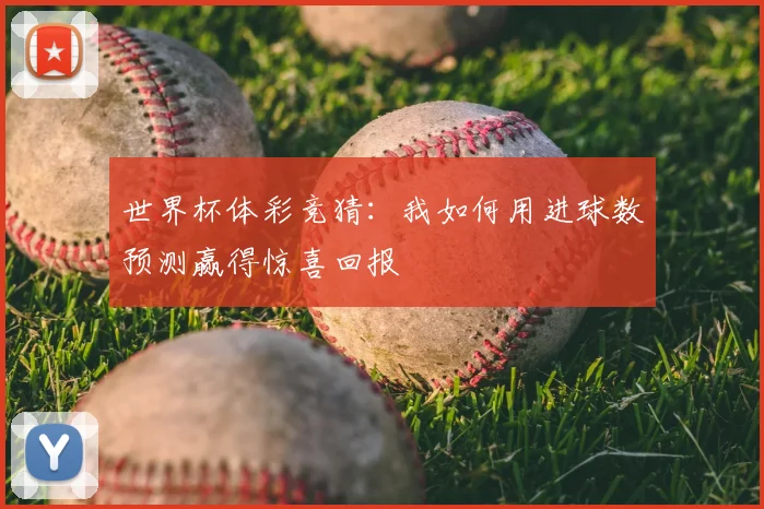 世界杯体彩竞猜:我如何用进球数预测赢得惊喜回报