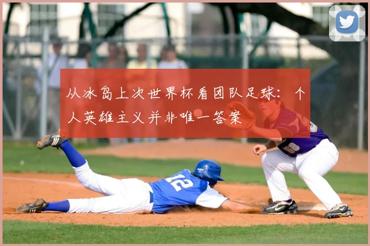从冰岛上次世界杯看团队足球：个人英雄主义并非唯一答案