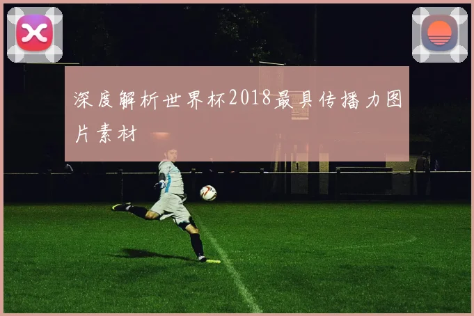 深度解析世界杯2018最具传播力图片素材
