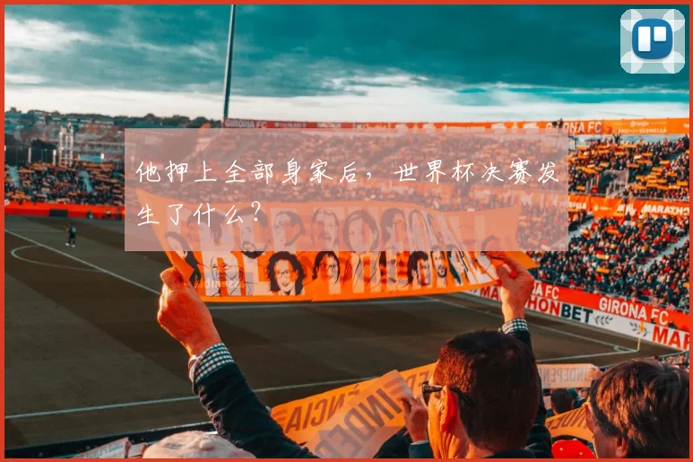 他押上全部身家后,世界杯决赛发生了什么?