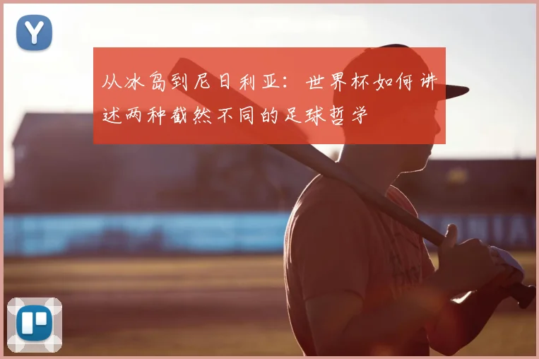 从冰岛到尼日利亚：世界杯如何讲述两种截然不同的足球哲学
