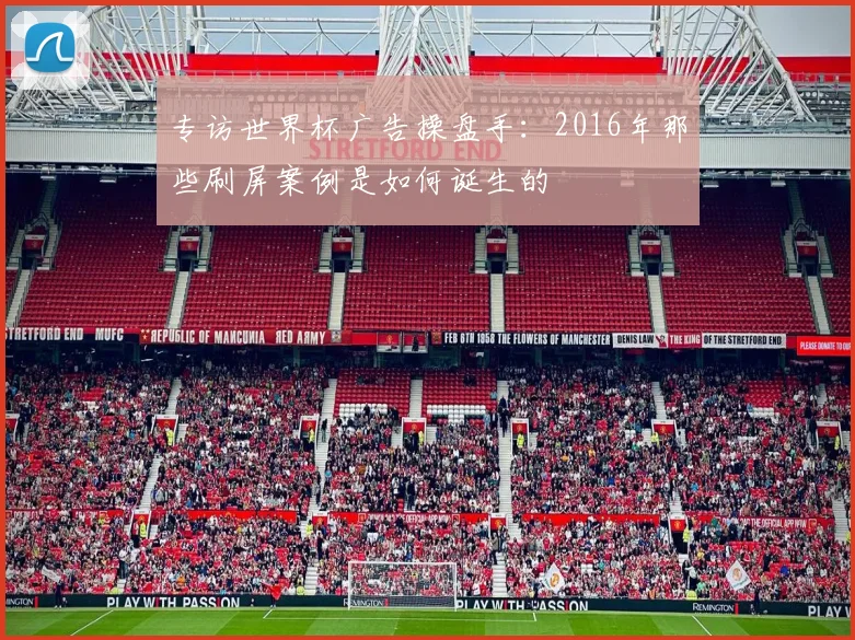 专访世界杯广告操盘手:2016年那些刷屏案例是如何诞生的