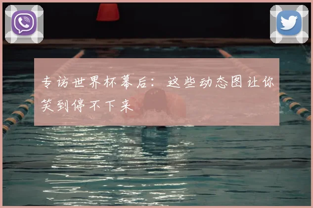 专访世界杯幕后：这些动态图让你笑到停不下来