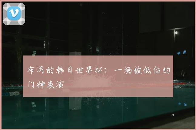布冯的韩日世界杯：一场被低估的门神表演