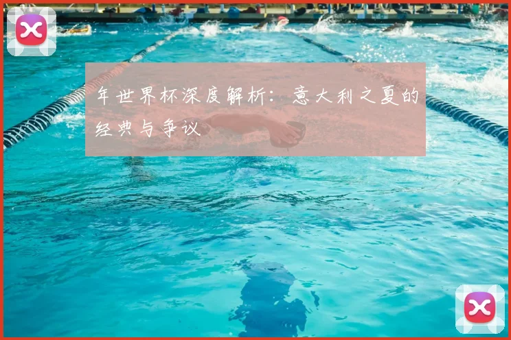 年世界杯深度解析：意大利之夏的经典与争议