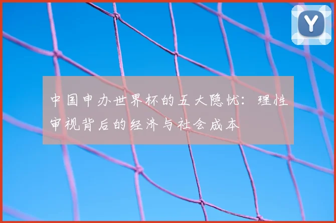 中国申办世界杯的五大隐忧：理性审视背后的经济与社会成本