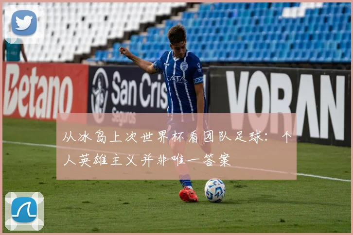从冰岛上次世界杯看团队足球：个人英雄主义并非唯一答案