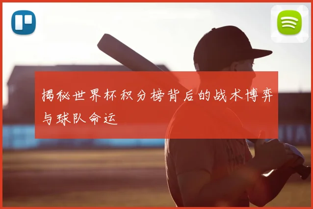 揭秘世界杯积分榜背后的战术博弈与球队命运