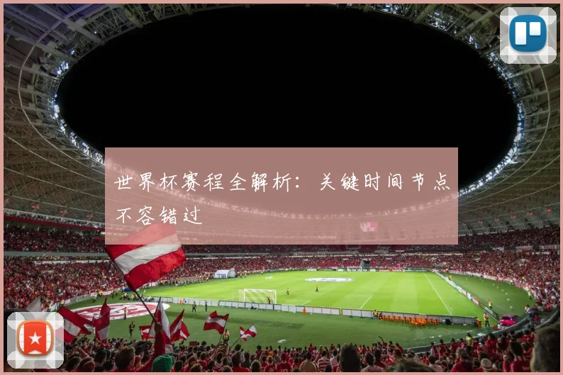 世界杯赛程全解析:关键时间节点不容错过