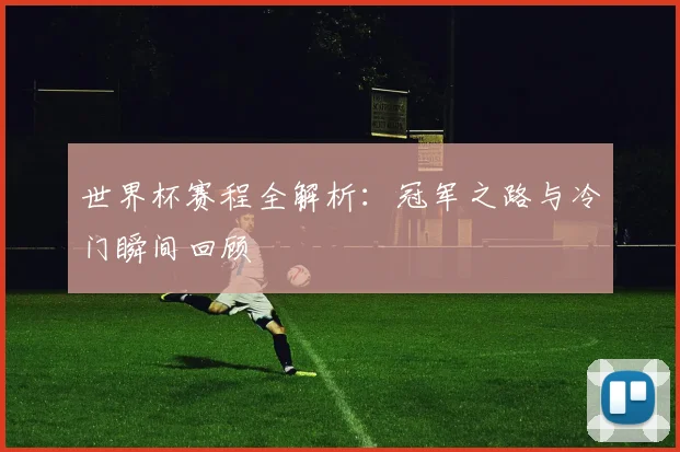 世界杯赛程全解析:冠军之路与冷门瞬间回顾