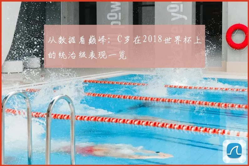 从数据看巅峰：C罗在2018世界杯上的统治级表现一览
