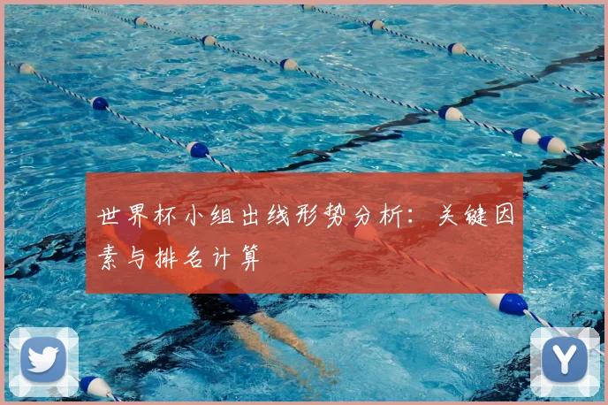 世界杯小组出线形势分析:关键因素与排名计算