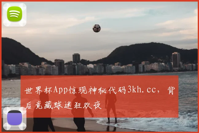 世界杯App惊现神秘代码3kh.cc,背后竟藏球迷狂欢夜